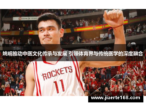 姚明推动中医文化传承与发展 引领体育界与传统医学的深度融合