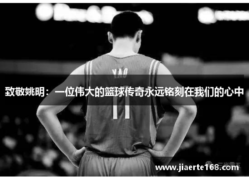 致敬姚明：一位伟大的篮球传奇永远铭刻在我们的心中