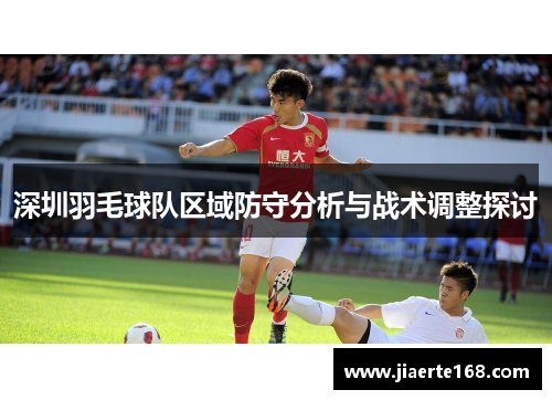深圳羽毛球队区域防守分析与战术调整探讨