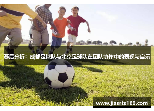 赛后分析：成都足球队与北京足球队在团队协作中的表现与启示