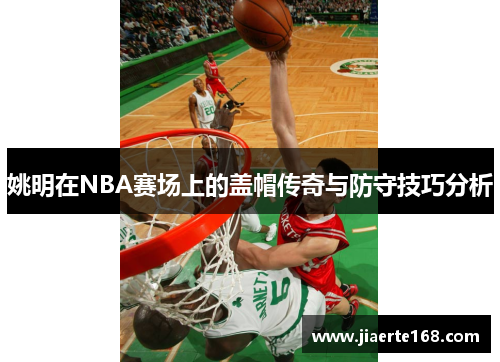 姚明在NBA赛场上的盖帽传奇与防守技巧分析