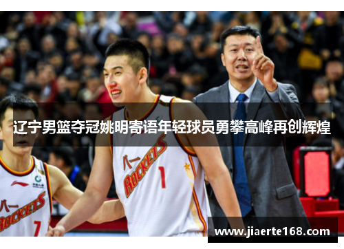辽宁男篮夺冠姚明寄语年轻球员勇攀高峰再创辉煌