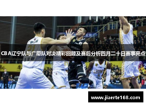 CBA辽宁队与广厦队对决精彩回顾及赛后分析四月二十日赛事亮点