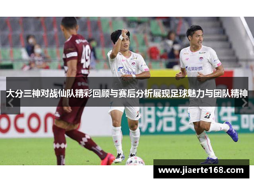 大分三神对战仙队精彩回顾与赛后分析展现足球魅力与团队精神
