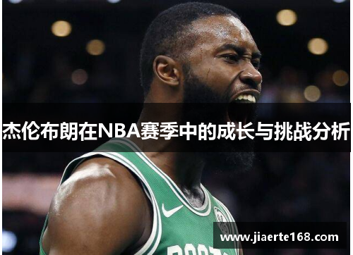 杰伦布朗在NBA赛季中的成长与挑战分析
