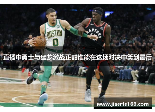 直播中勇士与猛龙激战正酣谁能在这场对决中笑到最后