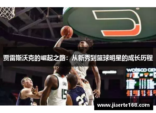 贾雷斯沃克的崛起之路：从新秀到篮球明星的成长历程